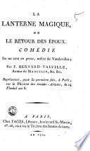 La lanterne magique, ou Le retour des époux, comédie en un acte en prose, mêlée de vaudevilles; par F. Bernard-Valville, auteur de Marcelin, &c. &c. Représentée, pour la première fois, à Paris, sur le théâtre des Jeunes-Artistes, le 24 floréal an 8
