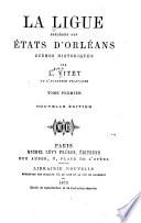La Ligue, précédée des États d'Orléans: Les États d'Orléans. Histoire de la Ligue, depuis son origine jusqu'à la journée des barricades (1575-1588). Les barricades