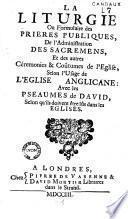 La liturgie ou formulaire des prières publiques, de l'administration des sacremens, et des autres cérémonies et coutumes de l'église, selon l'usage de l'église anglicane