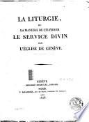 La liturgie, ou, La manière de célébrer le service divin dans l'Eglise de Genève
