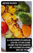 La maniere d'amolir les os, et de faire cuire toutes sortes de viandes en fort peu de temps