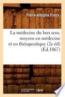 La Medecine Du Bon Sens. Moyens En Medecine Et En Therapeutique (2e Ed) (Ed.1867)