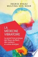 La médecine vibratoire - Le grand livre pratique des fleurs de Bach, des couleurs et autres énergies