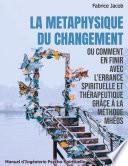 La métaphysique du changement ou comment en finir avec l'errance spirituelle et thérapeutique grâce à la méthode Mhéos