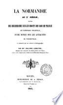 La Normandie an xe siècle, suivie des Recherches sur les droits des rois de France au patronage d'Illeville [&c.].