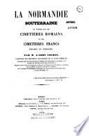 La Normandie souterraine, ou notices sur des cimetières romains et des cimetières francs explorés en Normandie