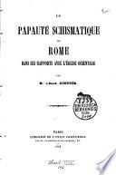 La papauté schismatique ou Rome dans ses rapports avec l'église orientale