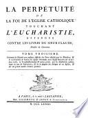 La perpetuite de la foi de l'Eglise catholique touchant l'Eucharistie, defendue contre le livre du sieur Claude ... Tome premier \- sixieme]