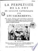 La perpétuité de la foy de l'Eglise catholique touchant l'Eucharistie, deffendue contre le livre du sieur Claude, ministre de Charenton