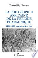 La philosophie africaine de la période pharaonique, 2780-330 avant notre ère