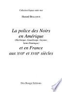 La police des Noirs en Amérique (Martinique, Guadeloupe, Guyane, Saint-Dominique) et en France aux XVIIe et XVIIIe siècles