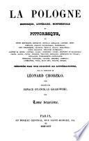 La Pologne historique, littéraire, monumentale et pittoresque, ou, Scènes hsitoriques, monuments, monnaies, médailles, costumes, armes, portraits, exquisses biographiques, éphémérides, sites pittoresques, chateaux, édifice, églises