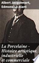 La Porcelaine - Histoire artistique, industrielle et commerciale