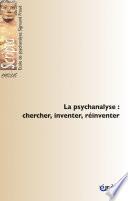 La psychanalyse : chercher, inventer, réinventer