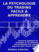 LA PSYCHOLOGIE DU TRADING FACILE À APPRENDRE. Comment appliquer les stratégies et les attitudes psychologiques des traders gagnants pour réussir dans le trading.