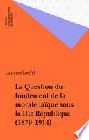La Question du fondement de la morale laïque sous la IIIe République (1870-1914)