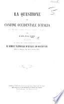 La Questione del confine occidentale d'Italia sotto il rapporto geografico-strategico, etnografico e linguistico ... in risposta al libro del barone Severino Cassio “Il Limite naturale d'Italia ad Occidente.”