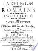 La religion des anciens romains tiree de plus pures sources de l'antiquite avec un Discours sur la castrametation et discipline Militaire des Romains, des Bains & antiques Exercitations Grecques & Romaines