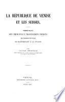 La republique de Venise et les Suisses. Premier releve des princioaux manuscrits inedits des archives de Venise de rapportant a la Suisse