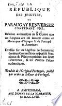 La republique des Jesuites ou Paraguay renversee, contenent une relation authentique de la guerre que ces religieux ont ose soutenir contre les monarques d'Espagne & de Portugal en Amerique (etc.) Trad. de l'original Portugais