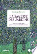 La Sagesse des jardins. Ces coins de paradis qui nous apprennent à bien vivre