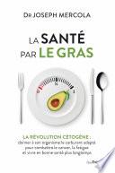 La santé par le gras - La révolution cétogène : donner à son organisme le carburant adapté et vivre