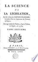 LA SCIENCE DE LA LÉGISLATION, Par M. le Chevalier GAETANO FILANGIERI, Conseiller d'Etat au département des Finances de Naples; Ouvrage traduit de l'Italien, d'après l'édition de Naples, de 1784