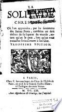 La solitude chrestienne. Où l'on apprendra, par les sentimens des saints peres, combien on doit desirer de se separer du monde, autant qu'on le peut, lors qu'on veut travailler serieusement à son salut. Troisiesme edition