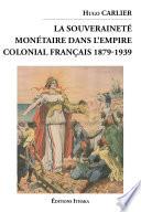 La souveraineté monétaire dans l'empire colonial Français 1879-1939