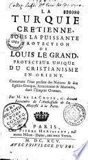 La Turquie crétienne, sous la puissante protection de Louis le Grand, protecteur unique du Cristianisme en Orient. Contenant l'état present des Nations & des Eglises Grecque, Arménienne & Maronite, dans l'Empire Ottoman. Par M. de La Croix, ci-devant secretaire de l'Ambassade de Sa Majesté à La Porte