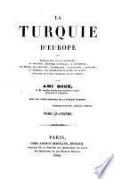 La Turquie d'Europe ou Observations sur la géographie, la géologie, l'histoire naturelle, la statistique, les moeurs, les coutumes, l'archéologie, l'agriculture, l'industrie, le commerce, les gouvernements divers, le clercé, l'histoire et l'état politique de cet empire