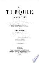 La Turquie d'Europe; ou, Observations sur la géographie, la géologie, l'histoire naturelle, la statistique, les moeurs, les coutumes, l'archéologie, l'agriculture, l'industrie, le commerce, les gouvernements divers, le clergé, l'histoire et l'état politique de cet empire