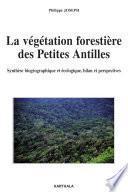 La végétation forestière des Petites Antilles - Synthèse biogéographique et écologique, bilan et perspectives