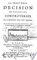 La veritable decision de toutes les controverses. Par la resolution d'une seule question, par le pere Basile de Soissons, predicateur Capucin, ..