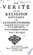 La Verité de la religion reformée, ou, l'Esclaircissement,&la preuue de la confession de foy des églises reformées, par les témoignages de la S. Escriture
