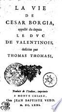 La Vie de Cesar Borgia, appellé depuis le duc de Valentinois, descrite par Thomas Thomasi [par ou avec des add. de G. Leti. Trad. C. Freschot]. Traduit de l'Italien