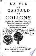 La Vie de Gaspard de Coligny, Seigneur de Chastillon sur Loin, Gouverneur pour le Roi de l'Isle de France [et] de Picardie, Colonel General de lIinfanterie Françoise, [et] Amiral de France