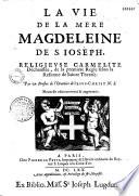 La vie de la mere Magdeleine de S. Joseph, religieuse carmelite déchaussée, de la première regle selon la reforme de Sainte Therese. Par un prestre de l'Oratoire de Jesus-Christ N.S. Nouvelle edition reveuë & augmentée