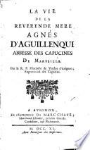 La Vie de la Révérende Mère Agnès d'Aguillenqui Abbesse des Capucines de Marseille par le R.P. Hiacinthe de Verclos, d'Avignon,...