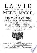 La vie de la vénérable mère Marie de l'Incarnation première supérieure des Ursulines de la Nouvelle France. Tirée de ses lettres&de ses écrits [by C. Martin].