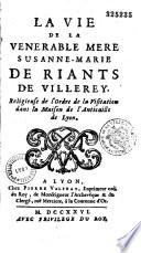 La vie de la venerable Mere Susanne-Marie de Riants de Villerey, Religieuse de l'Ordre de la Visitation dans la Maison de l'Anticaille de Lyon
