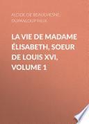 La Vie de Madame Élisabeth, soeur de Louis XVI, Volume 1