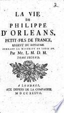 La vie de Philippe d'Orléans, petit-fils de France, regent du royaume pendant la minorité de Louis XV