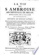 La Vie de S. Ambroise Archevesque de Milan, docteur de L'Eglise et confesseur divisée en douze livres ...