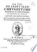 La vie de Saint Iean Chrysostome patriarche de Constantinople, et docteur de l'Eglise