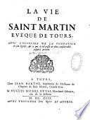 La Vie de Saint Martin, Evêque de Tours, avec l'histoire de la fondation de son Eglise & ce qui s'y est passé de plus considérable jusqu'à présent