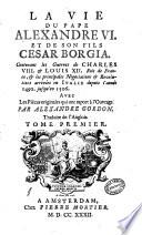 La vie du pape Alexandre 6. et de son fils Cesar Borgia. Contenant les guerres de Charles 8. & Louis 12. rois de France, & les principales negociations & revolutions arrivées en Italie depuis l'année 1492. jusqu'en 1506. Avec les piéces originales qui ont raport à l'ouvrage. Par Alexandre Gordon. Traduite de l'anglois. Tome premier [-second]