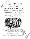 La vie du pere Pierre Coton, de la Compagnie de Jesus; confesseur des roys Henry 4. et Louis 13. Par le pere Pierre Joseph D'Orleans ..