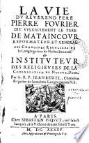La vie du reverend Pere Pierre Fourier dit vulgairement le Pere de Mataincour reformateur et general des chanoines reguliers de la Congregation de Nostre Sauveur & instituteur des religieuses de la Congregation de Nostre Dame. Par le R. P. Jean Bedel,...