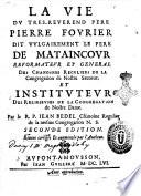 La vie du tres-reuerend pere Pierre Fourier dit vulgairement le pere de Mataincour reformateur et general des Chanoines Reguliers de la Congregation de Nostre Sauueur. ... Par le R.P. Iean Bedel ..